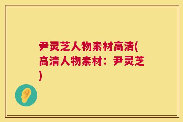 尹灵芝人物素材高清(高清人物素材：尹灵芝)  第1张