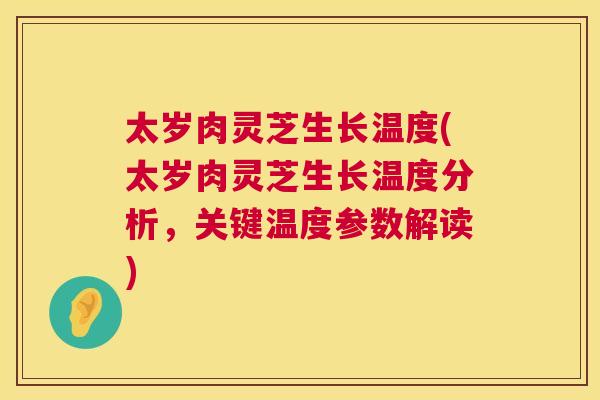 太岁肉灵芝生长温度(太岁肉灵芝生长温度分析,关键温度参数解读) 第1张 太岁肉灵芝生长温度(太岁肉灵芝生长温度分析,关键温度参数解读) 第1张