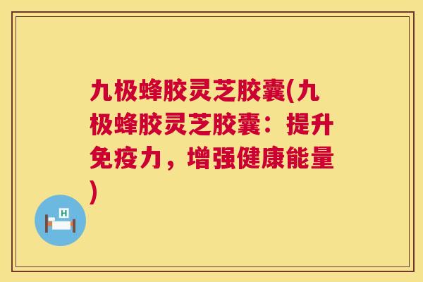 九极蜂胶灵芝胶囊(九极蜂胶灵芝胶囊:提升免疫力,增强健康能量) 第1张 九极蜂胶灵芝胶囊(九极蜂胶灵芝胶囊:提升免疫力,增强健康能量) 第1张