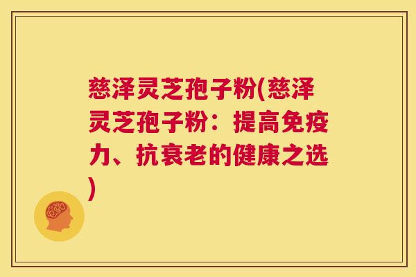 慈泽灵芝孢子粉(慈泽灵芝孢子粉:提高免疫力、抗衰老的健康之选) 第1张 慈泽灵芝孢子粉(慈泽灵芝孢子粉:提高免疫力、抗衰老的健康之选) 第1张