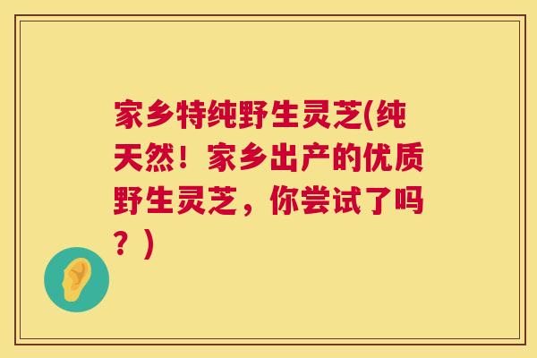 家乡特纯野生灵芝(纯天然！家乡出产的优质野生灵芝，你尝试了吗？)  第1张