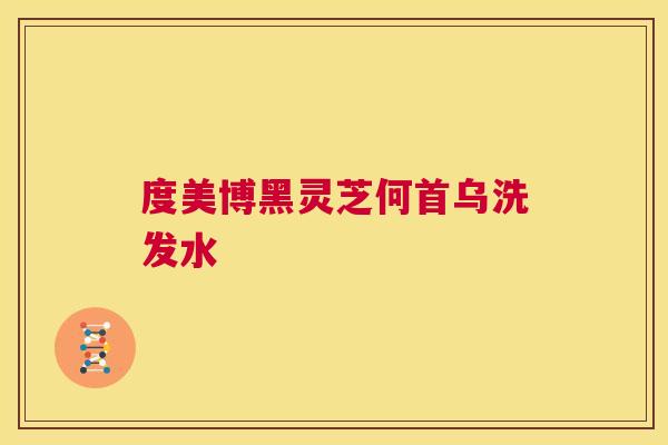 度美博黑灵芝何首乌洗发水 第1张 度美博黑灵芝何首乌洗发水 第1张