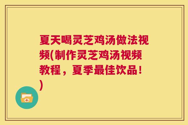 夏天喝灵芝鸡汤做法视频(制作灵芝鸡汤视频教程,夏季最佳饮品!) 第1张 夏天喝灵芝鸡汤做法视频(制作灵芝鸡汤视频教程,夏季最佳饮品!) 第1张
