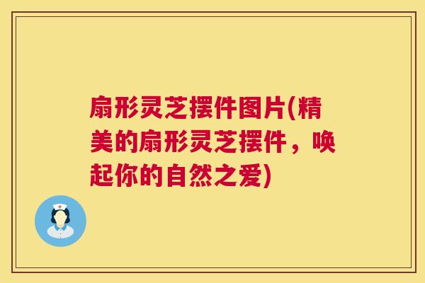 扇形灵芝摆件图片(精美的扇形灵芝摆件，唤起你的自然之爱)  第1张