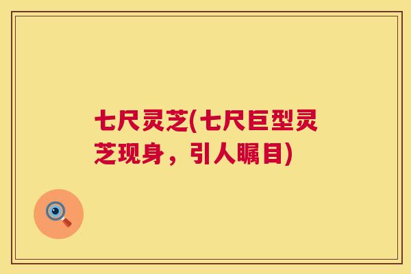 七尺灵芝(七尺巨型灵芝现身,引人瞩目) 第1张 七尺灵芝(七尺巨型灵芝现身,引人瞩目) 第1张