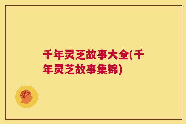 千年灵芝故事大全(千年灵芝故事集锦) 第1张 千年灵芝故事大全(千年灵芝故事集锦) 第1张