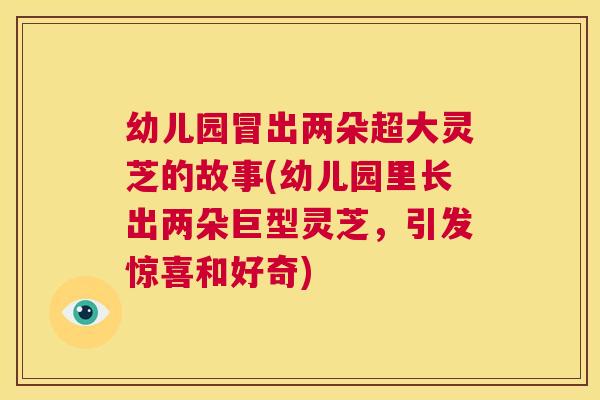 幼儿园冒出两朵超大灵芝的故事(幼儿园里长出两朵巨型灵芝,引发惊喜和好奇) 第1张 幼儿园冒出两朵超大灵芝的故事(幼儿园里长出两朵巨型灵芝,引发惊喜和好奇) 第1张