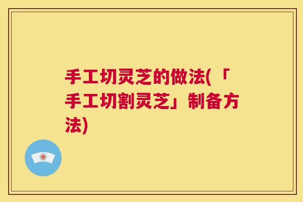 手工切灵芝的做法(「手工切割灵芝」制备方法) 第1张 手工切灵芝的做法(「手工切割灵芝」制备方法) 第1张