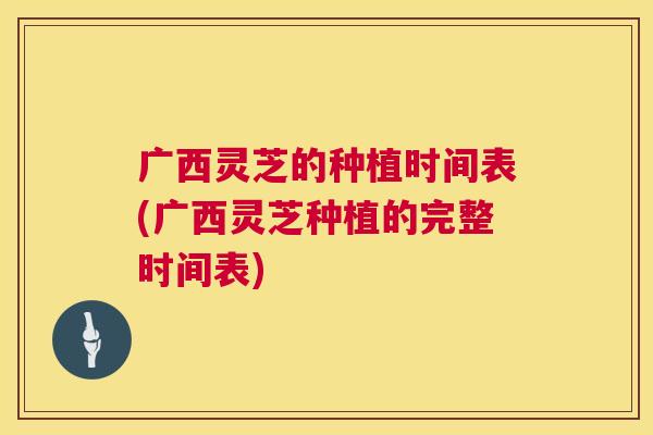 广西灵芝的种植时间表(广西灵芝种植的完整时间表)  第1张