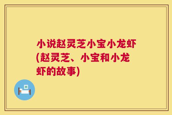 小说赵灵芝小宝小龙虾(赵灵芝、小宝和小龙虾的故事) 第1张 小说赵灵芝小宝小龙虾(赵灵芝、小宝和小龙虾的故事) 第1张