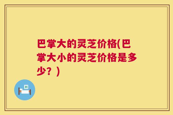 巴掌大的灵芝价格(巴掌大小的灵芝价格是多少?) 第1张 巴掌大的灵芝价格(巴掌大小的灵芝价格是多少?) 第1张
