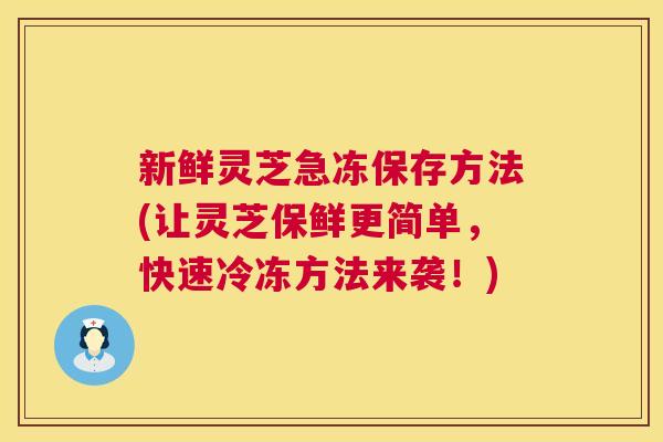 新鲜灵芝急冻保存方法(让灵芝保鲜更简单,快速冷冻方法来袭!) 第1张 新鲜灵芝急冻保存方法(让灵芝保鲜更简单,快速冷冻方法来袭!) 第1张