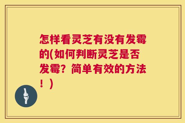 怎样看灵芝有没有发霉的(如何判断灵芝是否发霉?简单有效的方法!) 第1张 怎样看灵芝有没有发霉的(如何判断灵芝是否发霉?简单有效的方法!) 第1张