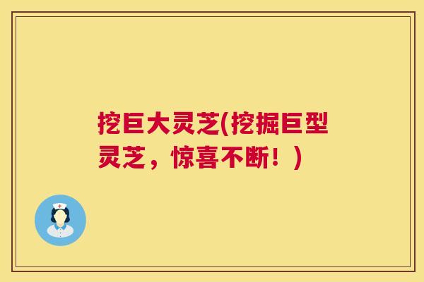 挖巨大灵芝(挖掘巨型灵芝,惊喜不断!) 第1张 挖巨大灵芝(挖掘巨型灵芝,惊喜不断!) 第1张