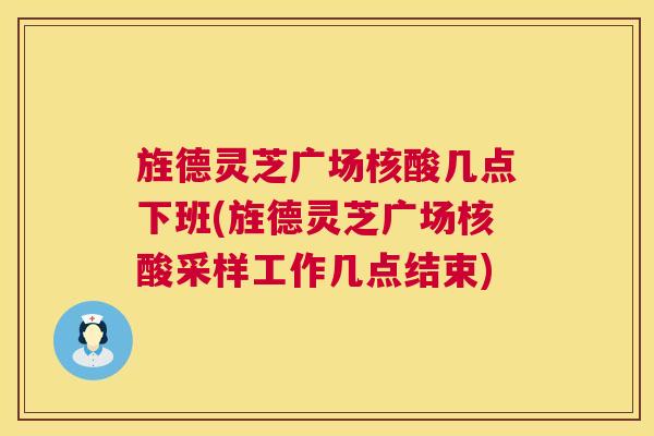 旌德灵芝广场核酸几点下班(旌德灵芝广场核酸采样工作几点结束) 第1张 旌德灵芝广场核酸几点下班(旌德灵芝广场核酸采样工作几点结束) 第1张