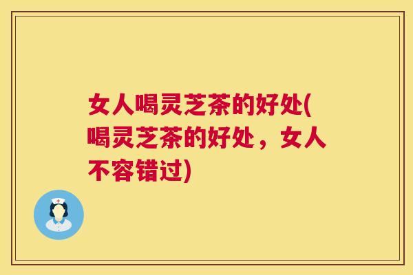 女人喝灵芝茶的好处(喝灵芝茶的好处,女人不容错过) 第1张 女人喝灵芝茶的好处(喝灵芝茶的好处,女人不容错过) 第1张