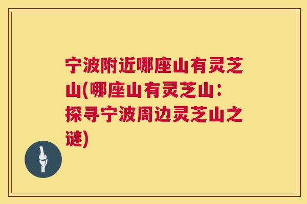 宁波附近哪座山有灵芝山(哪座山有灵芝山:探寻宁波周边灵芝山之谜) 第1张 宁波附近哪座山有灵芝山(哪座山有灵芝山:探寻宁波周边灵芝山之谜) 第1张