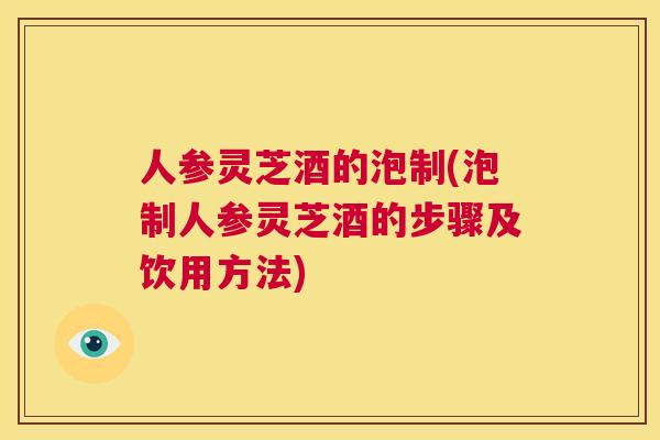 人参灵芝酒的泡制(泡制人参灵芝酒的步骤及饮用方法) 第1张 人参灵芝酒的泡制(泡制人参灵芝酒的步骤及饮用方法) 第1张