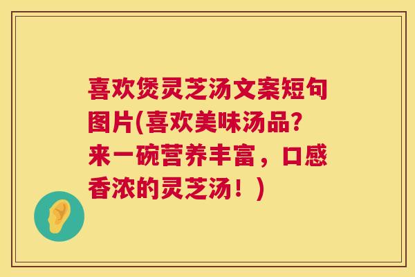 喜欢煲灵芝汤文案短句图片(喜欢美味汤品?来一碗营养丰富,口感香浓的灵芝汤!) 第1张 喜欢煲灵芝汤文案短句图片(喜欢美味汤品?来一碗营养丰富,口感香浓的灵芝汤!) 第1张