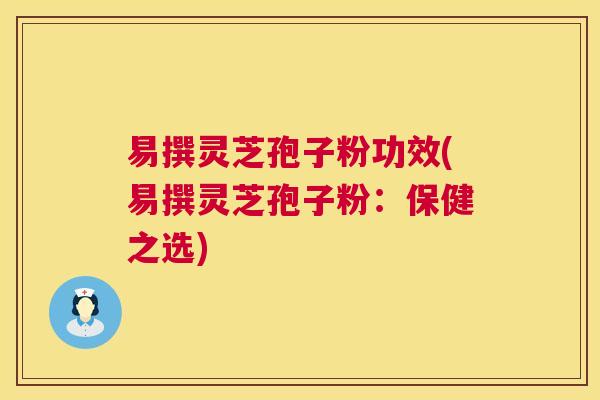 易撰灵芝孢子粉功效(易撰灵芝孢子粉:保健之选) 第1张 易撰灵芝孢子粉功效(易撰灵芝孢子粉:保健之选) 第1张