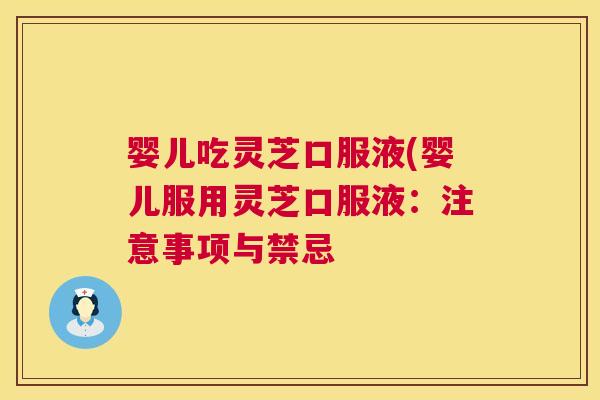 婴儿吃灵芝口服液(婴儿服用灵芝口服液:注意事项与禁忌 第1张 婴儿吃灵芝口服液(婴儿服用灵芝口服液:注意事项与禁忌 第1张
