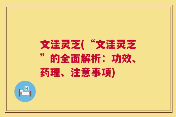 文洼灵芝(“文洼灵芝”的全面解析:功效、药理、注意事项) 第1张 文洼灵芝(“文洼灵芝”的全面解析:功效、药理、注意事项) 第1张