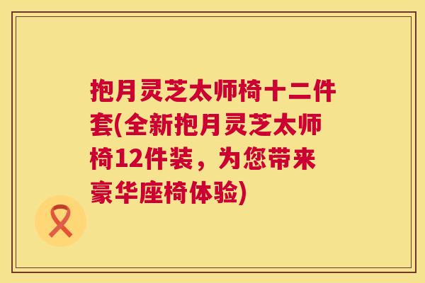抱月灵芝太师椅十二件套(全新抱月灵芝太师椅12件装,为您带来豪华座椅体验) 第1张 抱月灵芝太师椅十二件套(全新抱月灵芝太师椅12件装,为您带来豪华座椅体验) 第1张