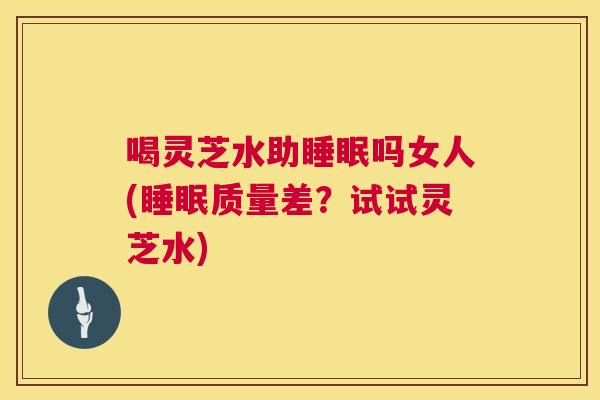 喝灵芝水助睡眠吗女人(睡眠质量差?试试灵芝水) 第1张 喝灵芝水助睡眠吗女人(睡眠质量差?试试灵芝水) 第1张