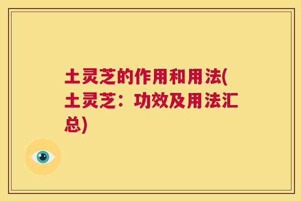 土灵芝的作用和用法(土灵芝:功效及用法汇总) 第1张 土灵芝的作用和用法(土灵芝:功效及用法汇总) 第1张