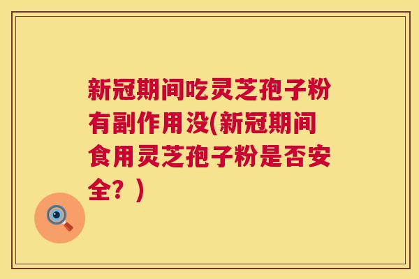 新冠期间吃灵芝孢子粉有副作用没(新冠期间食用灵芝孢子粉是否安全?) 第1张 新冠期间吃灵芝孢子粉有副作用没(新冠期间食用灵芝孢子粉是否安全?) 第1张