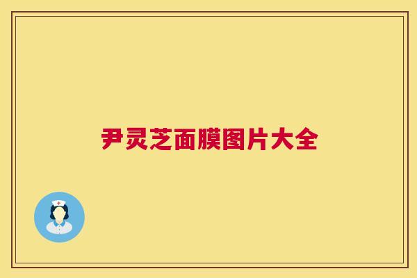 尹灵芝面膜图片大全 第1张 尹灵芝面膜图片大全 第1张