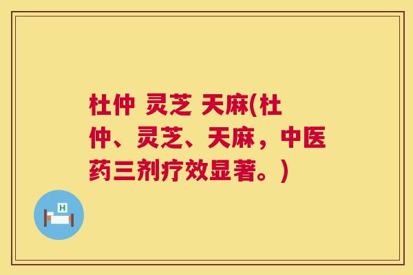 杜仲 灵芝 天麻(杜仲、灵芝、天麻,中医药三剂疗效显著。) 第1张 杜仲 灵芝 天麻(杜仲、灵芝、天麻,中医药三剂疗效显著。) 第1张