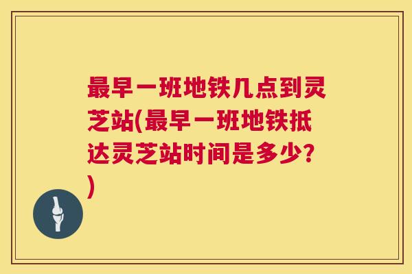 最早一班地铁几点到灵芝站(最早一班地铁抵达灵芝站时间是多少?) 第1张 最早一班地铁几点到灵芝站(最早一班地铁抵达灵芝站时间是多少?) 第1张