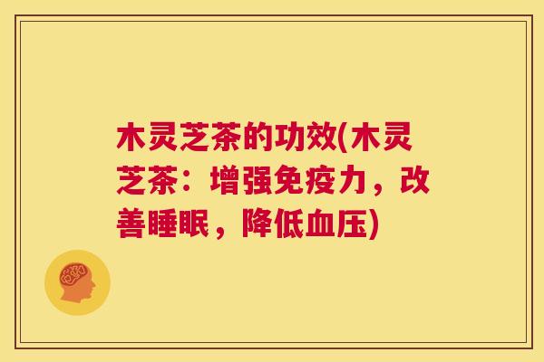 木灵芝茶的功效(木灵芝茶:增强免疫力,改善睡眠,降低血压) 第1张 木灵芝茶的功效(木灵芝茶:增强免疫力,改善睡眠,降低血压) 第1张