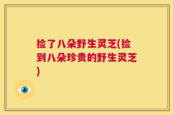 捡了八朵野生灵芝(捡到八朵珍贵的野生灵芝) 第1张 捡了八朵野生灵芝(捡到八朵珍贵的野生灵芝) 第1张