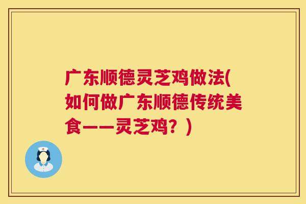 广东顺德灵芝鸡做法(如何做广东顺德传统美食——灵芝鸡?) 第1张 广东顺德灵芝鸡做法(如何做广东顺德传统美食——灵芝鸡?) 第1张