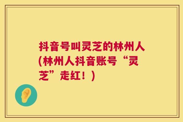 抖音号叫灵芝的林州人(林州人抖音账号“灵芝”走红!) 第1张 抖音号叫灵芝的林州人(林州人抖音账号“灵芝”走红!) 第1张