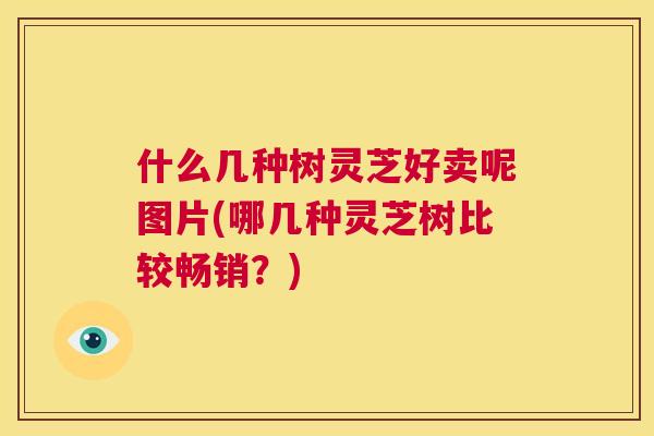 什么几种树灵芝好卖呢图片(哪几种灵芝树比较畅销？)  第1张