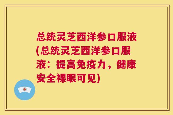 总统灵芝西洋参口服液(总统灵芝西洋参口服液:提高免疫力,健康安全裸眼可见) 第1张 总统灵芝西洋参口服液(总统灵芝西洋参口服液:提高免疫力,健康安全裸眼可见) 第1张