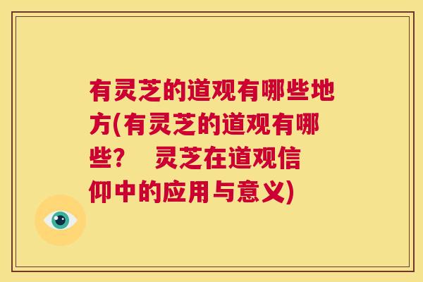 有灵芝的道观有哪些地方(有灵芝的道观有哪些? 灵芝在道观信仰中的应用与意义) 第1张 有灵芝的道观有哪些地方(有灵芝的道观有哪些? 灵芝在道观信仰中的应用与意义) 第1张