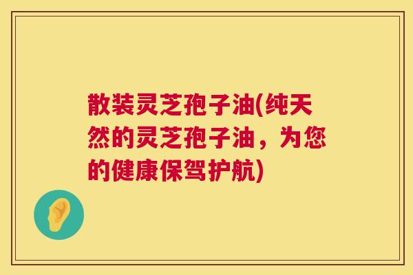 散装灵芝孢子油(纯天然的灵芝孢子油,为您的健康保驾护航) 第1张 散装灵芝孢子油(纯天然的灵芝孢子油,为您的健康保驾护航) 第1张