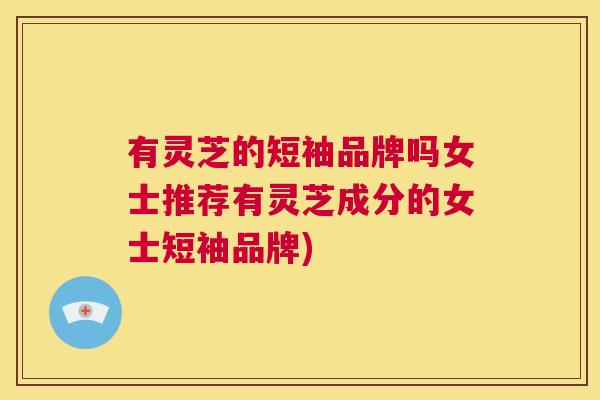 有灵芝的短袖品牌吗女士推荐有灵芝成分的女士短袖品牌) 第1张 有灵芝的短袖品牌吗女士推荐有灵芝成分的女士短袖品牌) 第1张