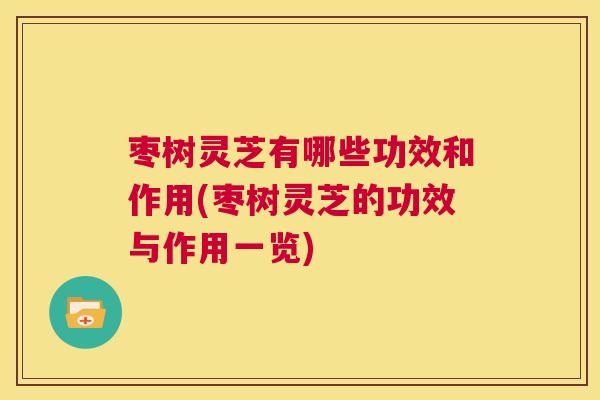 枣树灵芝有哪些功效和作用(枣树灵芝的功效与作用一览) 第1张 枣树灵芝有哪些功效和作用(枣树灵芝的功效与作用一览) 第1张