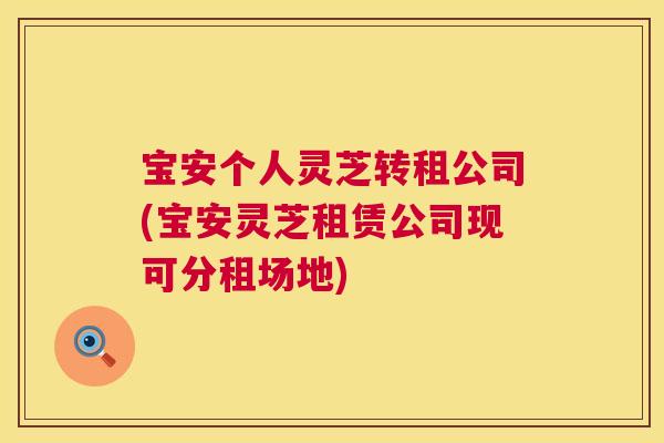 宝安个人灵芝转租公司(宝安灵芝租赁公司现可分租场地) 第1张 宝安个人灵芝转租公司(宝安灵芝租赁公司现可分租场地) 第1张
