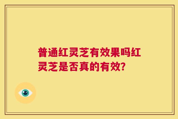 普通红灵芝有效果吗红灵芝是否真的有效？  第1张
