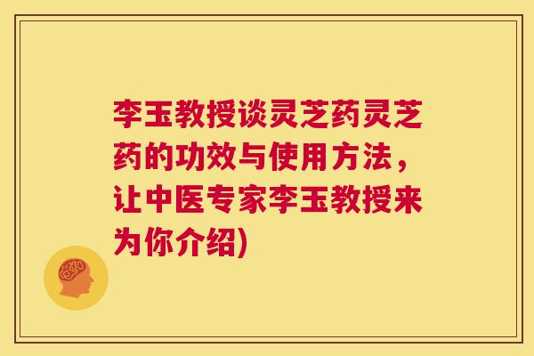 李玉教授谈灵芝药灵芝药的功效与使用方法,让中医专家李玉教授来为你介绍) 第1张 李玉教授谈灵芝药灵芝药的功效与使用方法,让中医专家李玉教授来为你介绍) 第1张