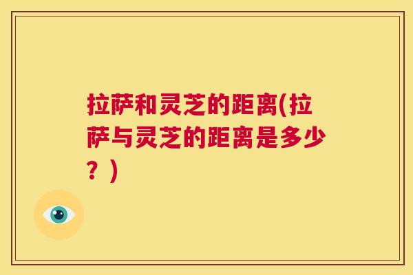 拉萨和灵芝的距离(拉萨与灵芝的距离是多少?) 第1张 拉萨和灵芝的距离(拉萨与灵芝的距离是多少?) 第1张