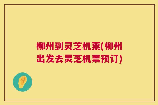 柳州到灵芝机票(柳州出发去灵芝机票预订) 第1张 柳州到灵芝机票(柳州出发去灵芝机票预订) 第1张