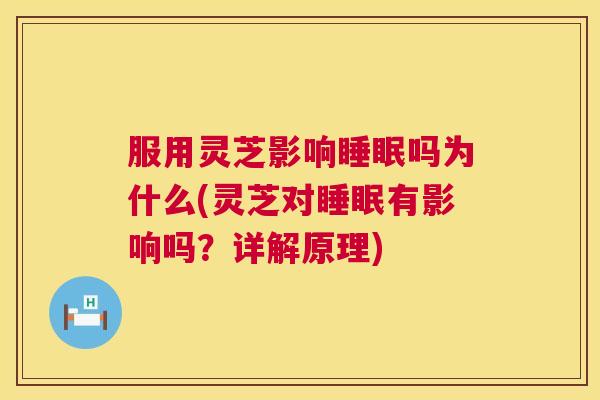 服用灵芝影响睡眠吗为什么(灵芝对睡眠有影响吗?详解原理) 第1张 服用灵芝影响睡眠吗为什么(灵芝对睡眠有影响吗?详解原理) 第1张