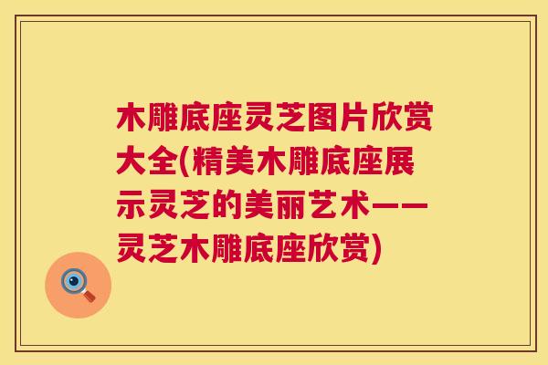 木雕底座灵芝图片欣赏大全(精美木雕底座展示灵芝的美丽艺术——灵芝木雕底座欣赏) 第1张 木雕底座灵芝图片欣赏大全(精美木雕底座展示灵芝的美丽艺术——灵芝木雕底座欣赏) 第1张